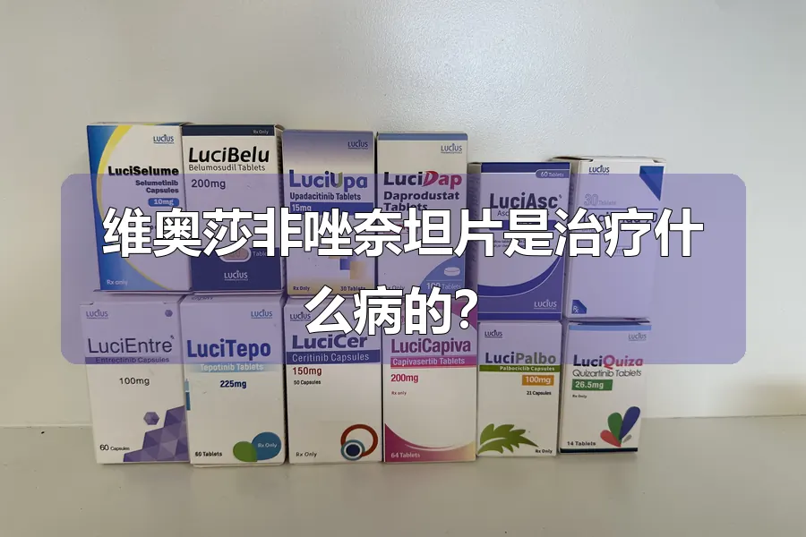 维奥莎非唑奈坦片是治疗什么病的？